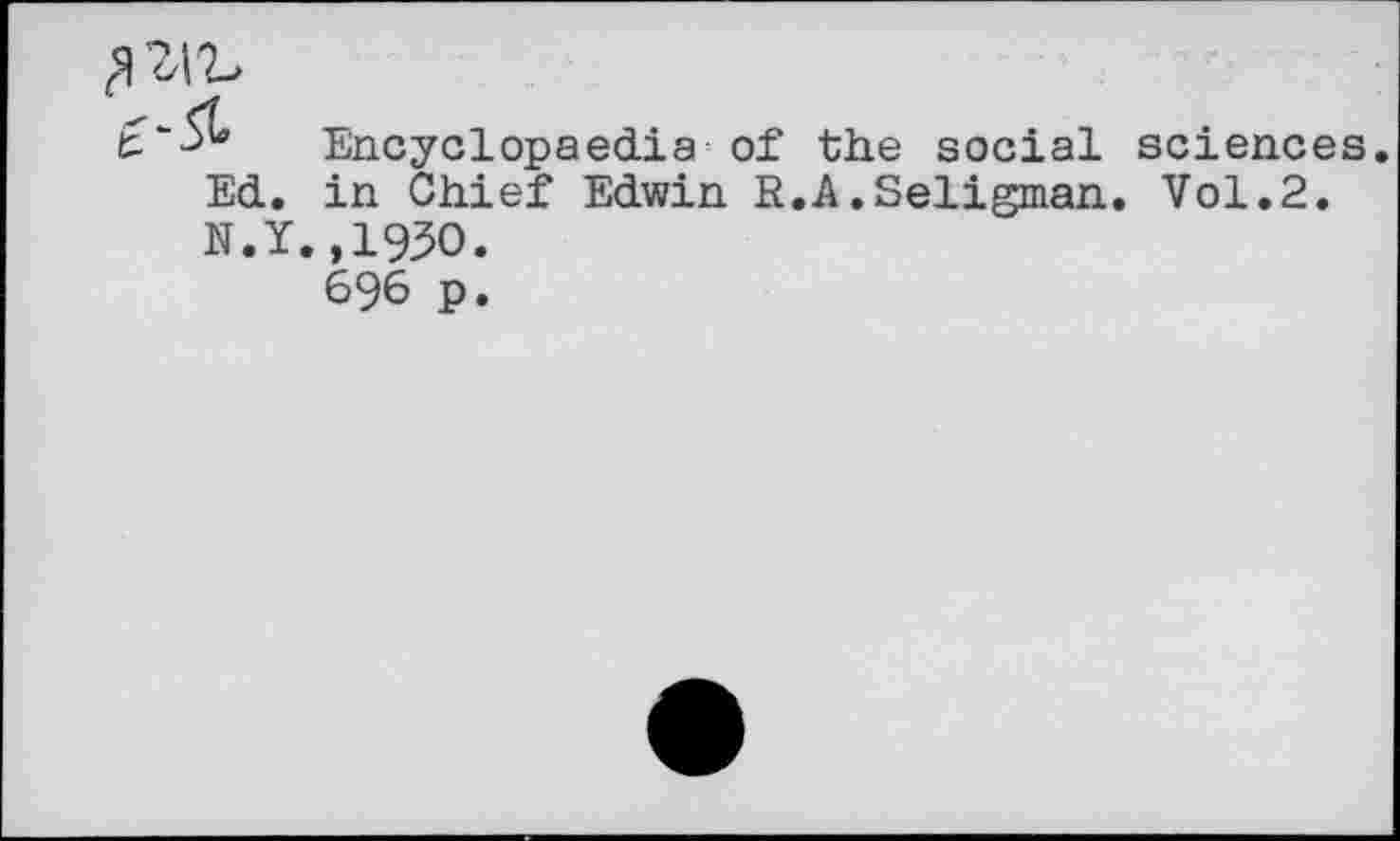 ﻿Encyclopaedia of the social sciences. Ed. in Chief Edwin R.A.Seligman. Vol.2. N.Y.,1930.
696 p.